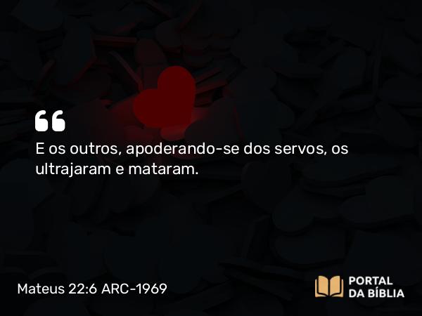 Mateus 22:6 ARC-1969 - E os outros, apoderando-se dos servos, os ultrajaram e mataram.