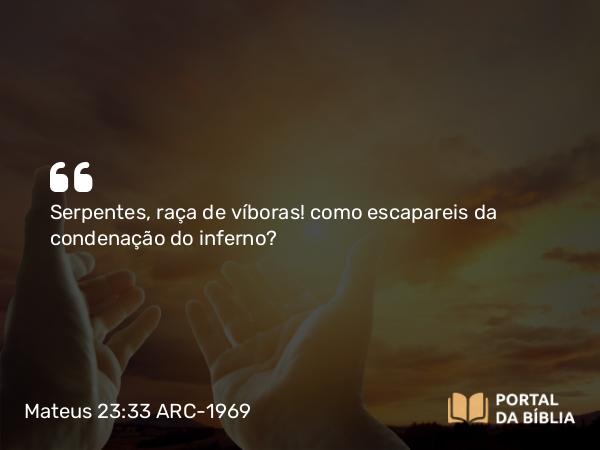 Mateus 23:33 ARC-1969 - Serpentes, raça de víboras! como escapareis da condenação do inferno?