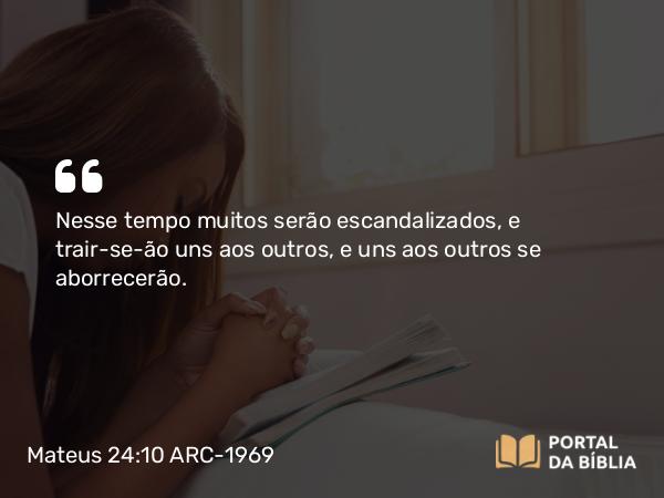 Mateus 24:10 ARC-1969 - Nesse tempo muitos serão escandalizados, e trair-se-ão uns aos outros, e uns aos outros se aborrecerão.