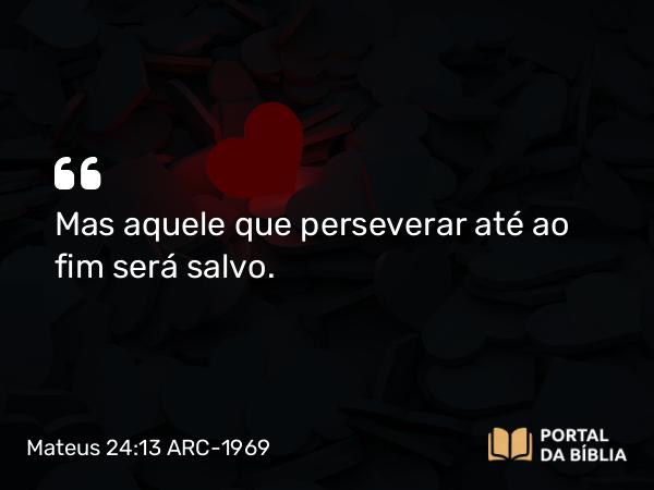 Mateus 24:13-14 ARC-1969 - Mas aquele que perseverar até ao fim será salvo.