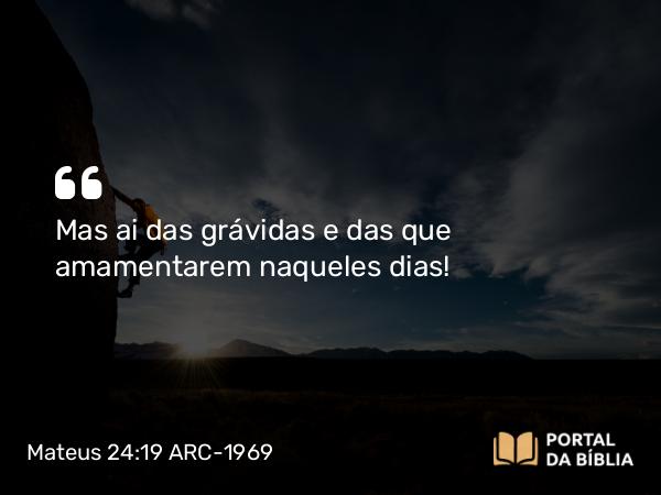 Mateus 24:19 ARC-1969 - Mas ai das grávidas e das que amamentarem naqueles dias!