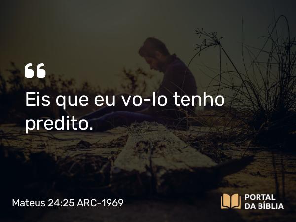 Mateus 24:25 ARC-1969 - Eis que eu vo-lo tenho predito.