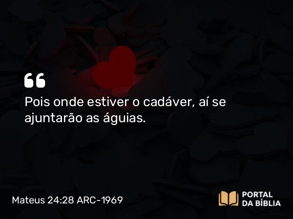 Mateus 24:28 ARC-1969 - Pois onde estiver o cadáver, aí se ajuntarão as águias.