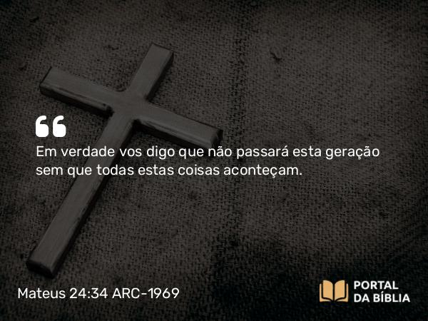 Mateus 24:34 ARC-1969 - Em verdade vos digo que não passará esta geração sem que todas estas coisas aconteçam.