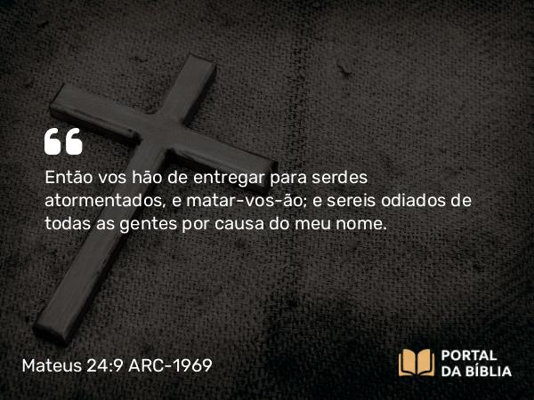 Mateus 24:9 ARC-1969 - Então vos hão de entregar para serdes atormentados, e matar-vos-ão; e sereis odiados de todas as gentes por causa do meu nome.