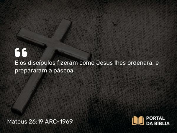 Mateus 26:19 ARC-1969 - E os discípulos fizeram como Jesus lhes ordenara, e prepararam a páscoa.