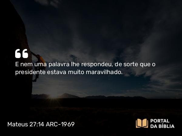 Mateus 27:14 ARC-1969 - E nem uma palavra lhe respondeu, de sorte que o presidente estava muito maravilhado.