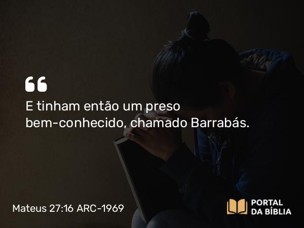 Mateus 27:16 ARC-1969 - E tinham então um preso bem-conhecido, chamado Barrabás.