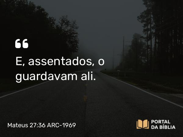 Mateus 27:36 ARC-1969 - E, assentados, o guardavam ali.