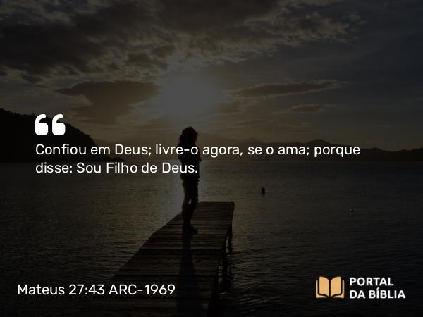 Mateus 27:43 ARC-1969 - Confiou em Deus; livre-o agora, se o ama; porque disse: Sou Filho de Deus.