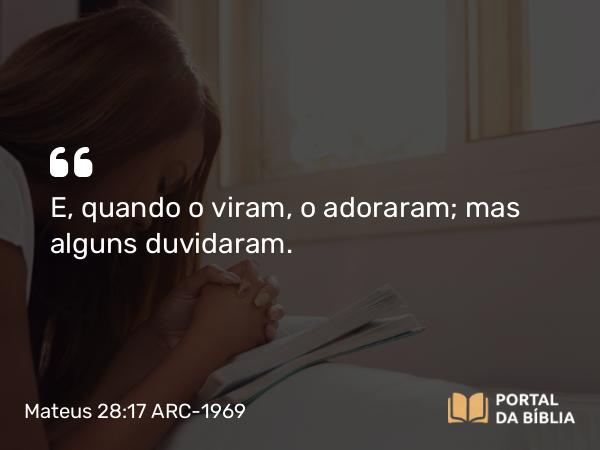 Mateus 28:17 ARC-1969 - E, quando o viram, o adoraram; mas alguns duvidaram.