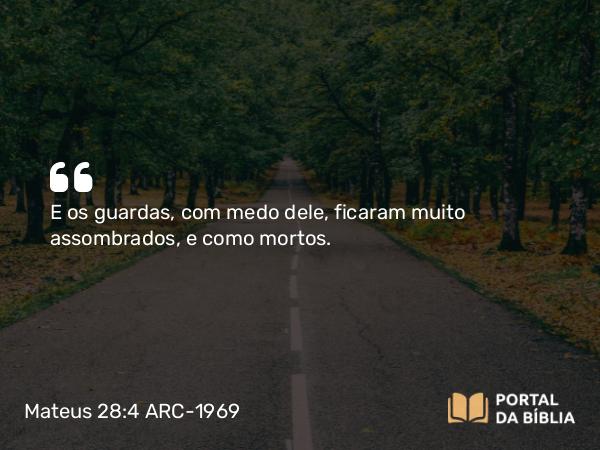 Mateus 28:4 ARC-1969 - E os guardas, com medo dele, ficaram muito assombrados, e como mortos.