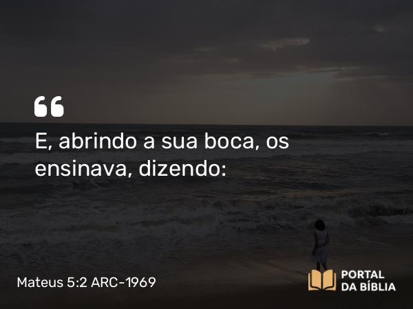 Mateus 5:2 ARC-1969 - E, abrindo a sua boca, os ensinava, dizendo: