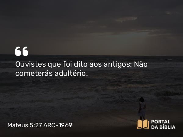 Mateus 5:27 ARC-1969 - Ouvistes que foi dito aos antigos: Não cometerás adultério.