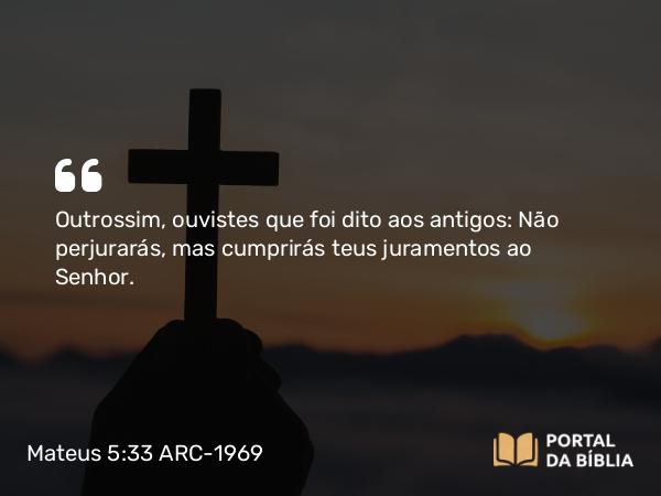 Mateus 5:33-34 ARC-1969 - Outrossim, ouvistes que foi dito aos antigos: Não perjurarás, mas cumprirás teus juramentos ao Senhor.