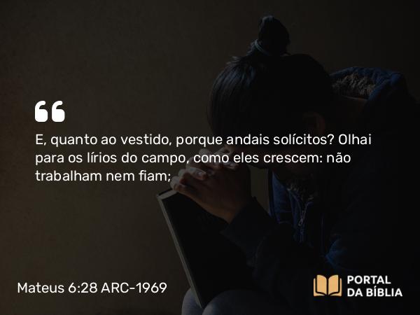 Mateus 6:28 ARC-1969 - E, quanto ao vestido, porque andais solícitos? Olhai para os lírios do campo, como eles crescem: não trabalham nem fiam;