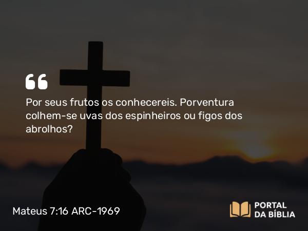 Mateus 7:16 ARC-1969 - Por seus frutos os conhecereis. Porventura colhem-se uvas dos espinheiros ou figos dos abrolhos?