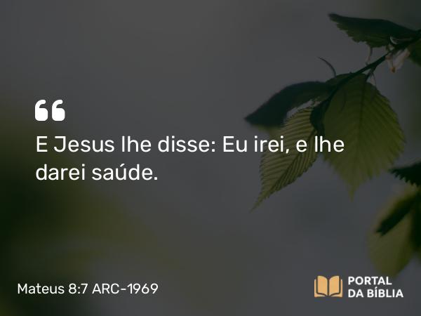 Mateus 8:7 ARC-1969 - E Jesus lhe disse: Eu irei, e lhe darei saúde.