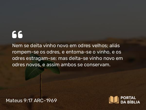 Mateus 9:17 ARC-1969 - Nem se deita vinho novo em odres velhos; aliás rompem-se os odres, e entorna-se o vinho, e os odres estragam-se; mas deita-se vinho novo em odres novos, e assim ambos se conservam.