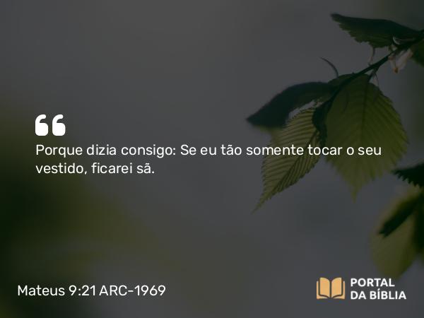 Mateus 9:21 ARC-1969 - Porque dizia consigo: Se eu tão somente tocar o seu vestido, ficarei sã.