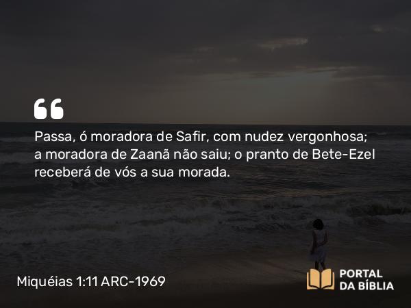 Miquéias 1:11 ARC-1969 - Passa, ó moradora de Safir, com nudez vergonhosa; a moradora de Zaanã não saiu; o pranto de Bete-Ezel receberá de vós a sua morada.