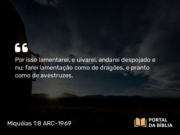 Miquéias 1:8 ARC-1969 - Por isso lamentarei, e uivarei, andarei despojado e nu; farei lamentação como de dragões, e pranto como de avestruzes.