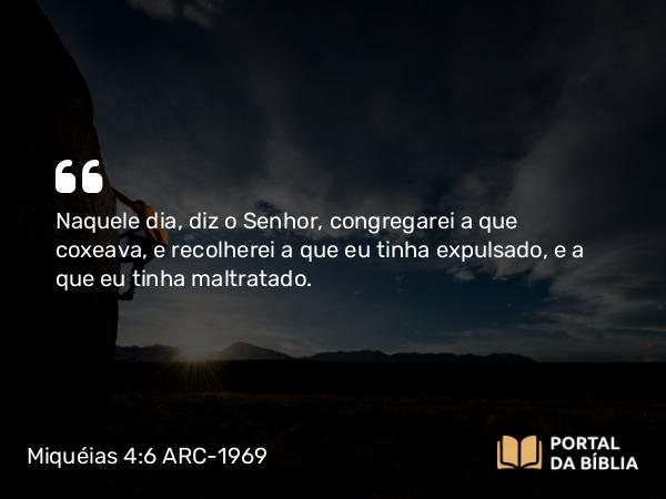 Miquéias 4:6 ARC-1969 - Naquele dia, diz o Senhor, congregarei a que coxeava, e recolherei a que eu tinha expulsado, e a que eu tinha maltratado.