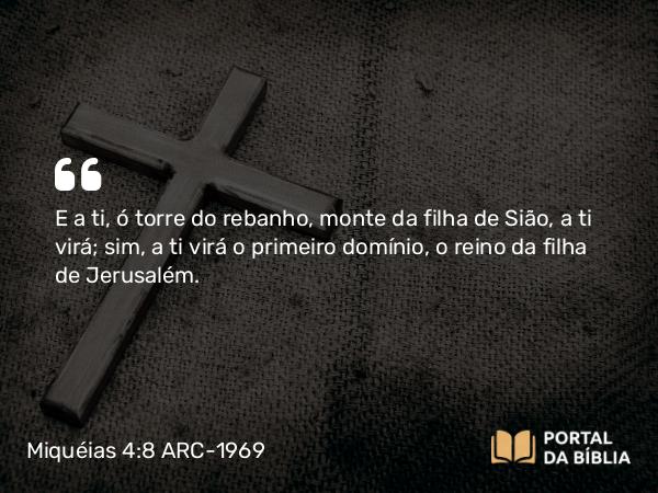 Miquéias 4:8 ARC-1969 - E a ti, ó torre do rebanho, monte da filha de Sião, a ti virá; sim, a ti virá o primeiro domínio, o reino da filha de Jerusalém.