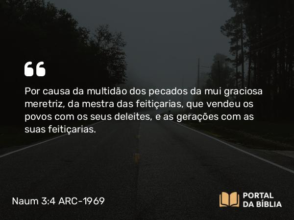 Naum 3:4 ARC-1969 - Por causa da multidão dos pecados da mui graciosa meretriz, da mestra das feitiçarias, que vendeu os povos com os seus deleites, e as gerações com as suas feitiçarias.