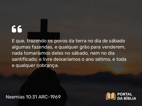 Neemias 10:31 ARC-1969 - E que, trazendo os povos da terra no dia de sábado algumas fazendas, e qualquer grão para venderem, nada tomaríamos deles no sábado, nem no dia santificado; e livre deixaríamos o ano sétimo, e toda e qualquer cobrança.