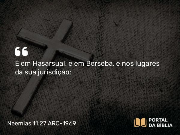 Neemias 11:27 ARC-1969 - E em Hasarsual, e em Berseba, e nos lugares da sua jurisdição;