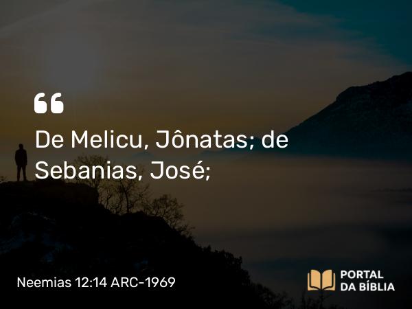 Neemias 12:14 ARC-1969 - De Melicu, Jônatas; de Sebanias, José;