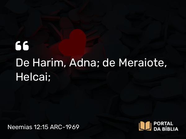 Neemias 12:15 ARC-1969 - De Harim, Adna; de Meraiote, Helcai;