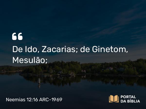 Neemias 12:16 ARC-1969 - De Ido, Zacarias; de Ginetom, Mesulão;