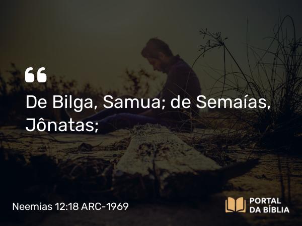 Neemias 12:18 ARC-1969 - De Bilga, Samua; de Semaías, Jônatas;