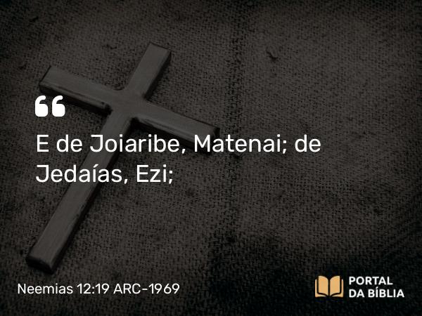 Neemias 12:19 ARC-1969 - E de Joiaribe, Matenai; de Jedaías, Ezi;