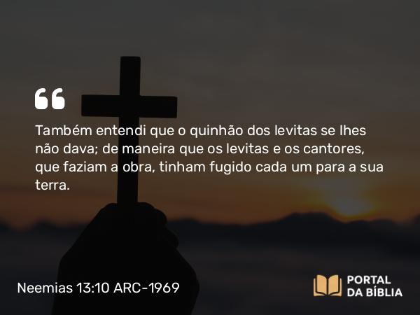 Neemias 13:10-11 ARC-1969 - Também entendi que o quinhão dos levitas se lhes não dava; de maneira que os levitas e os cantores, que faziam a obra, tinham fugido cada um para a sua terra.