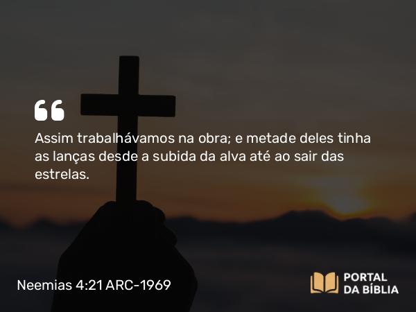 Neemias 4:21 ARC-1969 - Assim trabalhávamos na obra; e metade deles tinha as lanças desde a subida da alva até ao sair das estrelas.