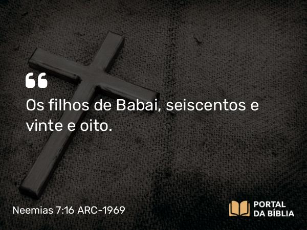 Neemias 7:16 ARC-1969 - Os filhos de Babai, seiscentos e vinte e oito.