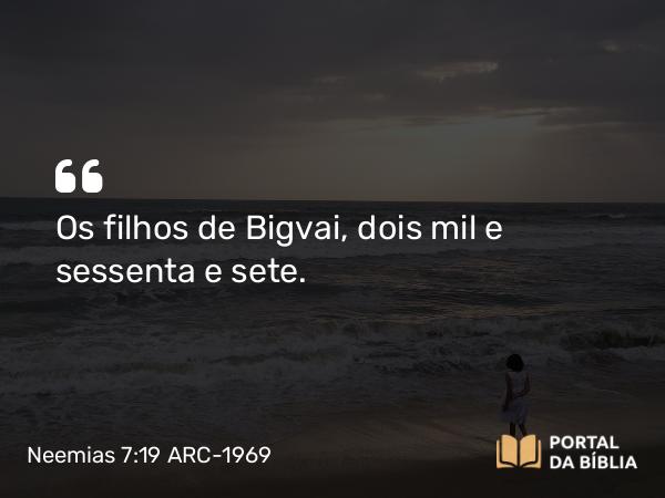 Neemias 7:19 ARC-1969 - Os filhos de Bigvai, dois mil e sessenta e sete.