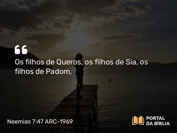 Neemias 7:47 ARC-1969 - Os filhos de Queros, os filhos de Sia, os filhos de Padom,