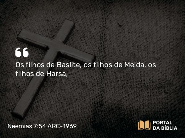 Neemias 7:54 ARC-1969 - Os filhos de Baslite, os filhos de Meida, os filhos de Harsa,