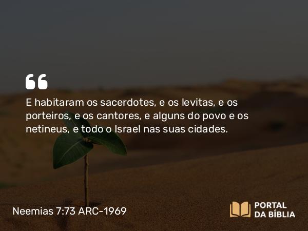 Neemias 7:73 ARC-1969 - E habitaram os sacerdotes, e os levitas, e os porteiros, e os cantores, e alguns do povo e os netineus, e todo o Israel nas suas cidades.