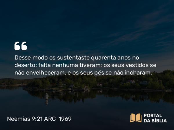 Neemias 9:21 ARC-1969 - Desse modo os sustentaste quarenta anos no deserto; falta nenhuma tiveram; os seus vestidos se não envelheceram, e os seus pés se não incharam.