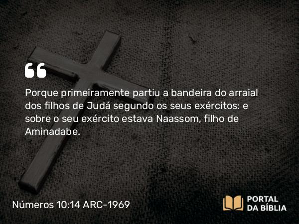 Números 10:14 ARC-1969 - Porque primeiramente partiu a bandeira do arraial dos filhos de Judá segundo os seus exércitos: e sobre o seu exército estava Naassom, filho de Aminadabe.