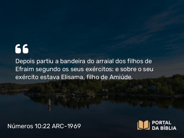 Números 10:22 ARC-1969 - Depois partiu a bandeira do arraial dos filhos de Efraim segundo os seus exércitos: e sobre o seu exército estava Elisama, filho de Amiúde.