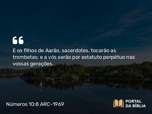 Números 10:8 ARC-1969 - E os filhos de Aarão, sacerdotes, tocarão as trombetas: e a vós serão por estatuto perpétuo nas vossas gerações.