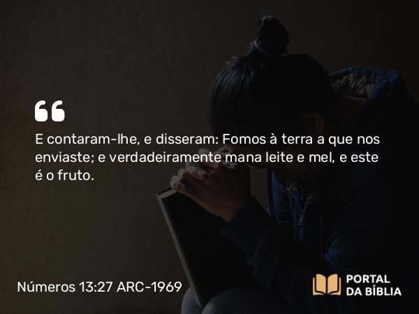 Números 13:27 ARC-1969 - E contaram-lhe, e disseram: Fomos à terra a que nos enviaste; e verdadeiramente mana leite e mel, e este é o fruto.