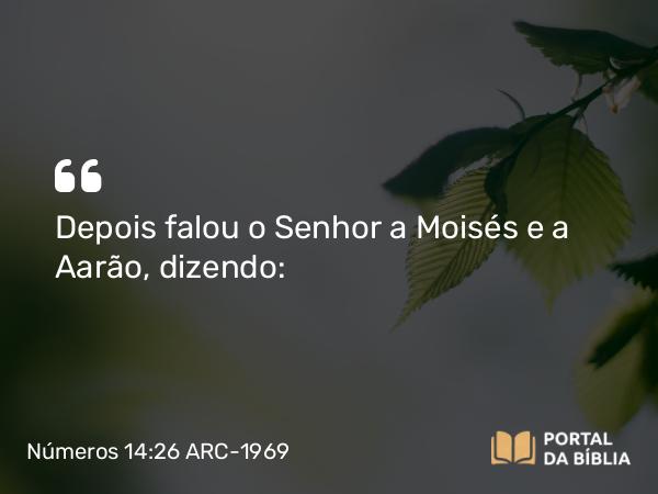 Números 14:26 ARC-1969 - Depois falou o Senhor a Moisés e a Aarão, dizendo: