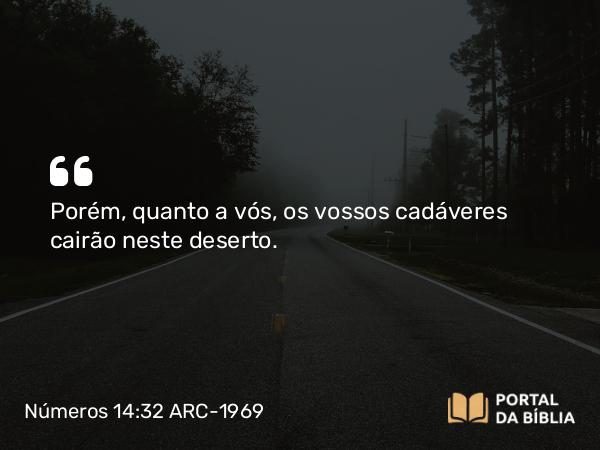 Números 14:32 ARC-1969 - Porém, quanto a vós, os vossos cadáveres cairão neste deserto.